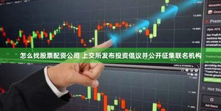 怎么找股票配资公司 上交所发布投资倡议并公开征集联名机构