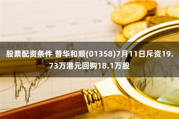 股票配资条件 普华和顺(01358)7月11日斥资19.73万港元回购18.1万股