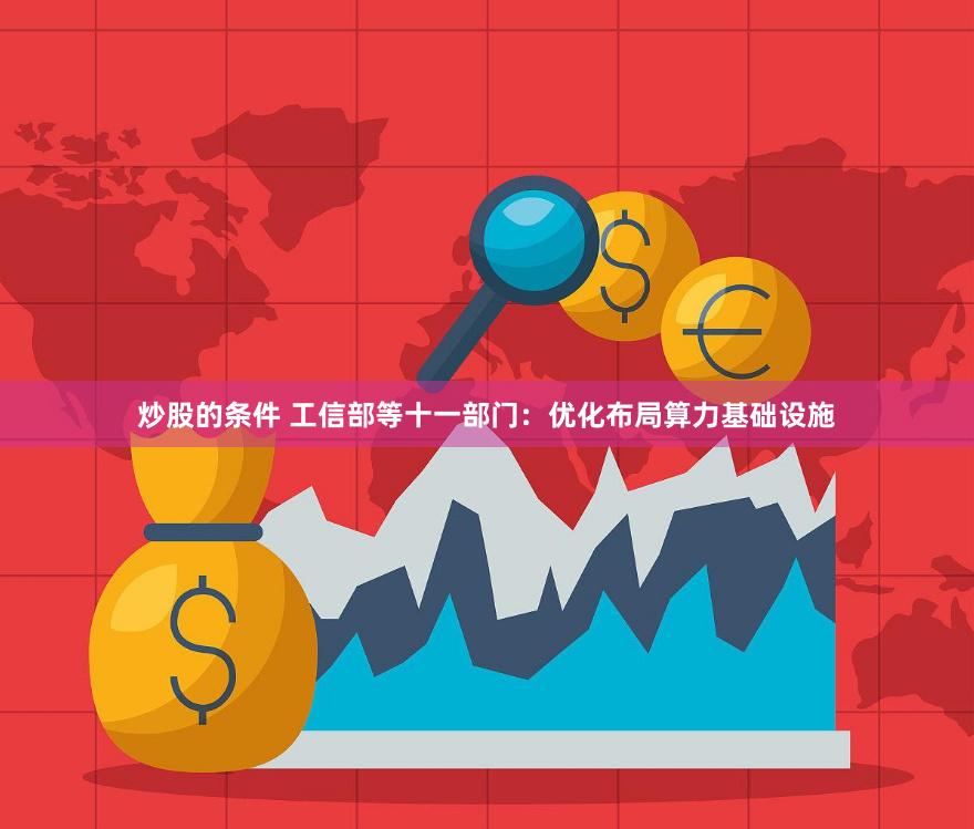 炒股的条件 工信部等十一部门：优化布局算力基础设施