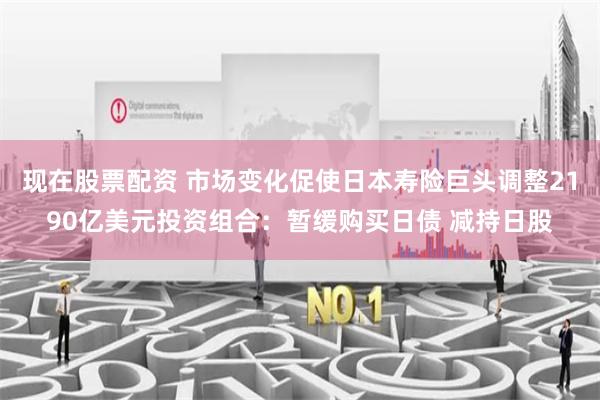 现在股票配资 市场变化促使日本寿险巨头调整2190亿美元投资组合：暂缓购买日债 减持日股