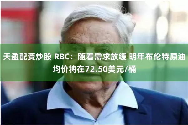 天盈配资炒股 RBC：随着需求放缓 明年布伦特原油均价将在72.50美元/桶