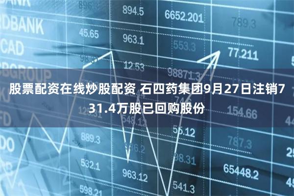 股票配资在线炒股配资 石四药集团9月27日注销731.4万股已回购股份