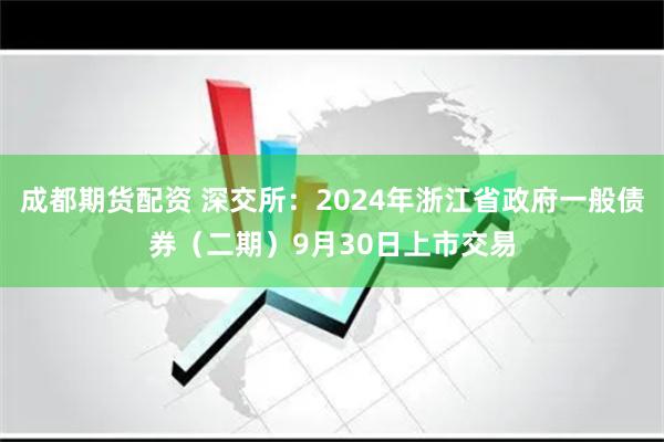 成都期货配资 深交所：2024年浙江省政府一般债券（二期）9月30日上市交易