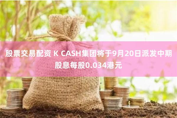 股票交易配资 K CASH集团将于9月20日派发中期股息每股0.034港元