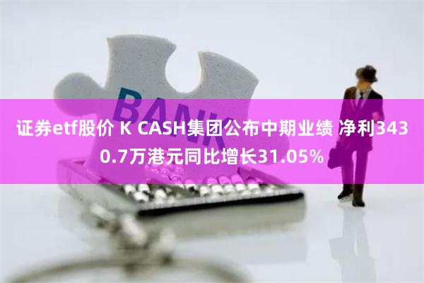 证券etf股价 K CASH集团公布中期业绩 净利3430.7万港元同比增长31.05%