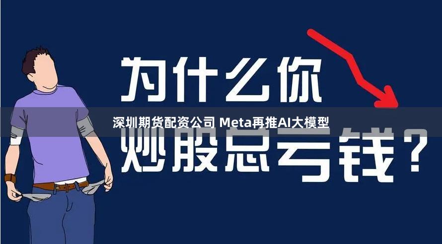 深圳期货配资公司 Meta再推AI大模型