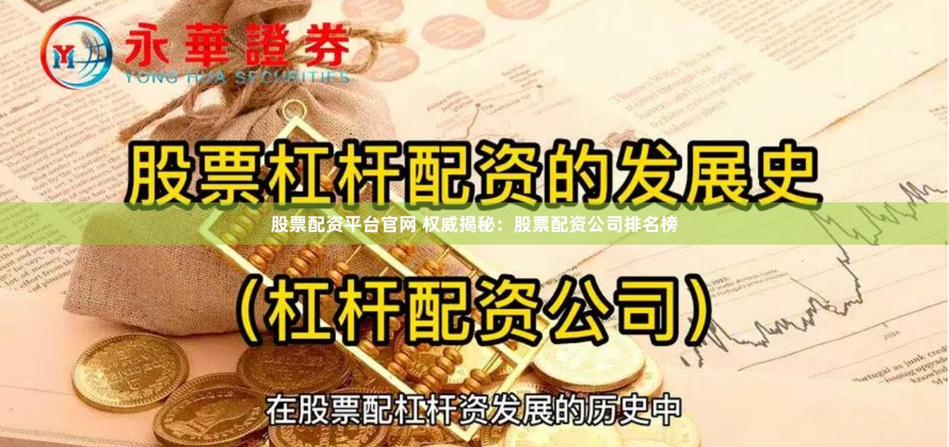 股票配资平台官网 权威揭秘：股票配资公司排名榜