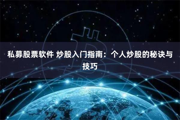 私募股票软件 炒股入门指南：个人炒股的秘诀与技巧