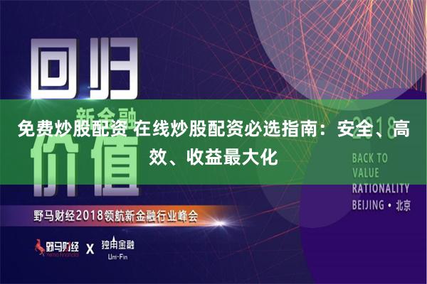 免费炒股配资 在线炒股配资必选指南：安全、高效、收益最大化