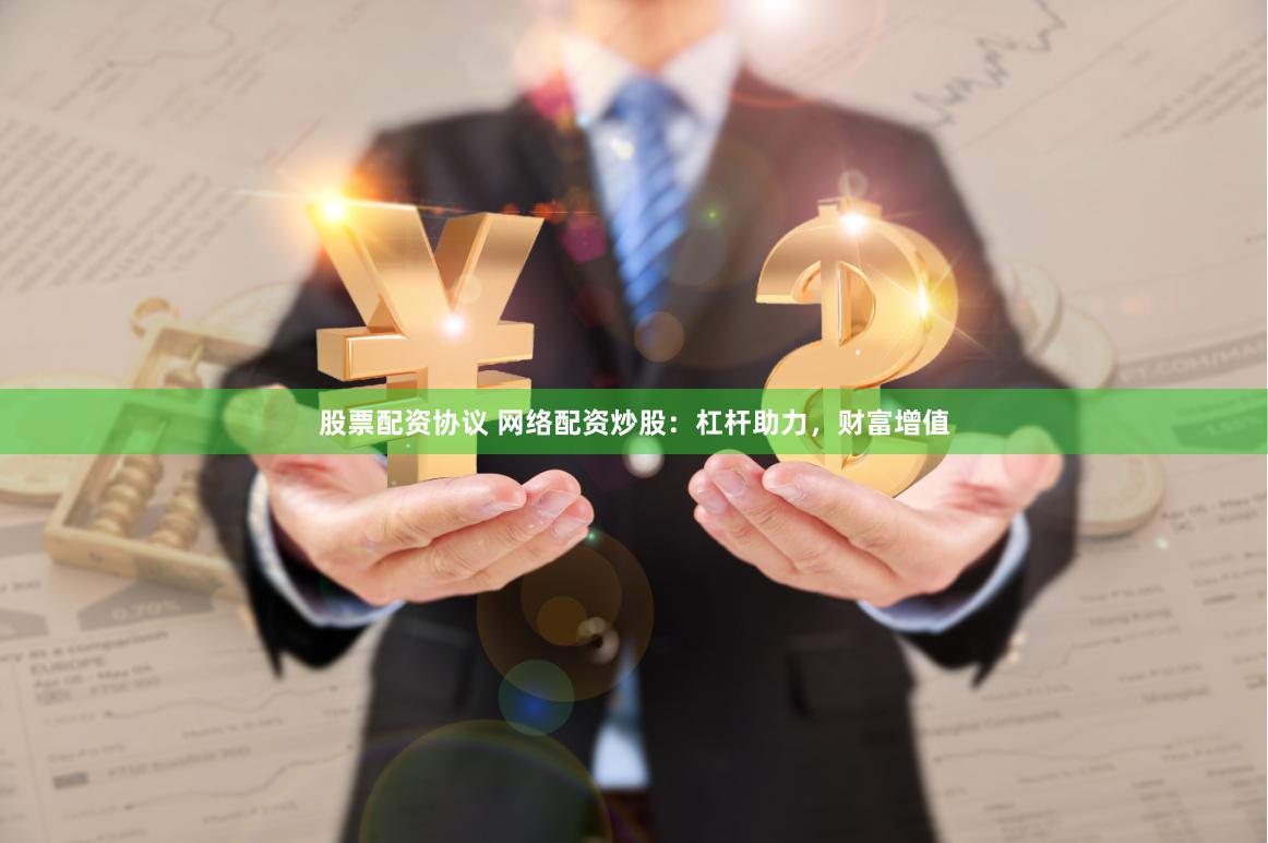 股票配资协议 网络配资炒股：杠杆助力，财富增值
