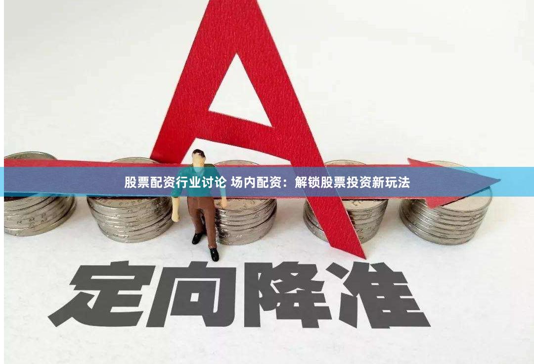 股票配资行业讨论 场内配资：解锁股票投资新玩法