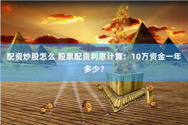 配资炒股怎么 股票配资利息计算：10万资金一年多少？