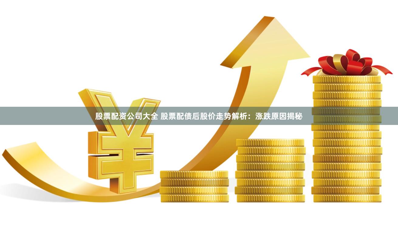 股票配资公司大全 股票配债后股价走势解析：涨跌原因揭秘