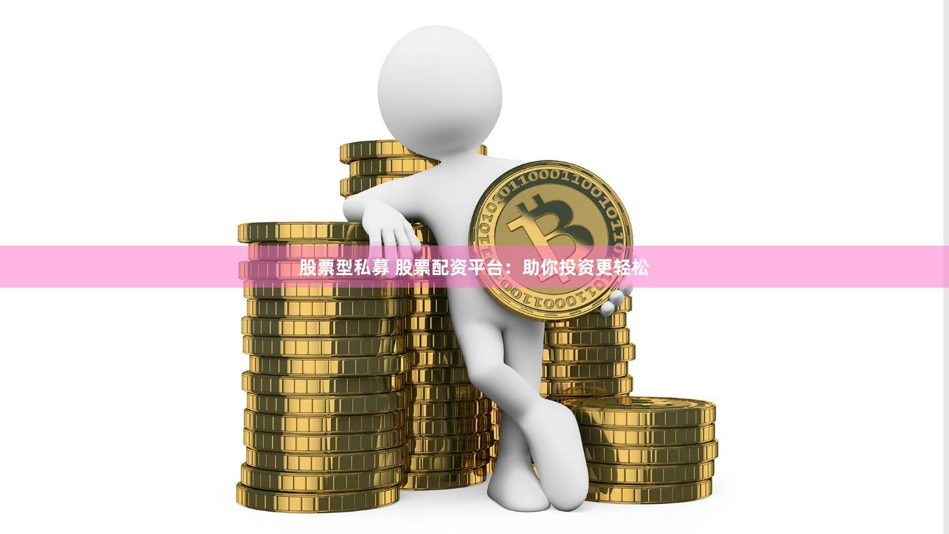 股票型私募 股票配资平台：助你投资更轻松