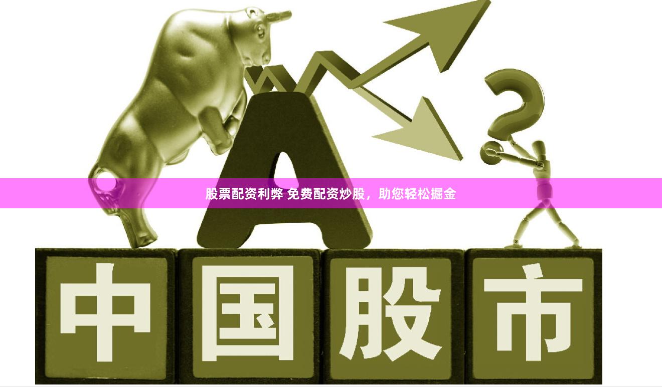 股票配资利弊 免费配资炒股，助您轻松掘金