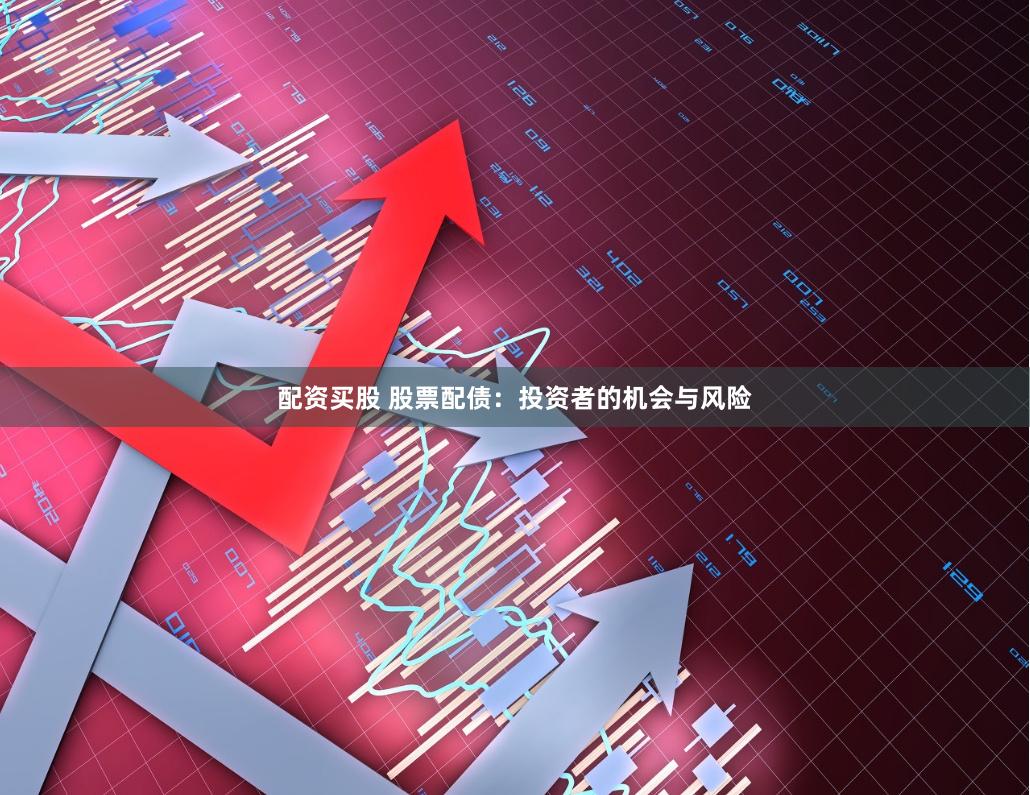 配资买股 股票配债：投资者的机会与风险