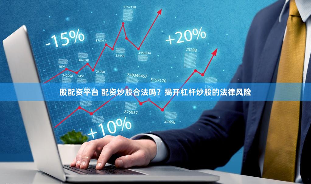 股配资平台 配资炒股合法吗？揭开杠杆炒股的法律风险