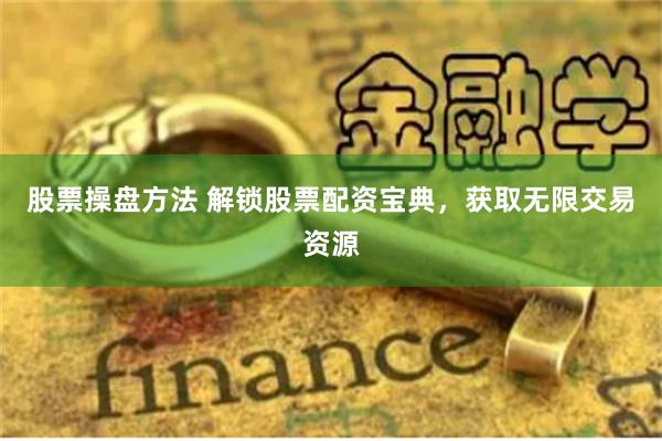 股票操盘方法 解锁股票配资宝典，获取无限交易资源
