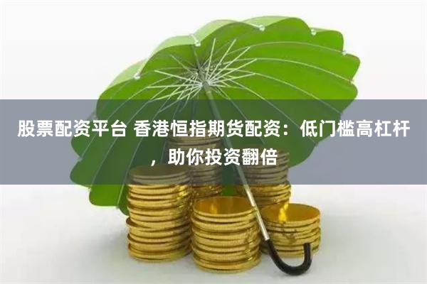 股票配资平台 香港恒指期货配资：低门槛高杠杆，助你投资翻倍