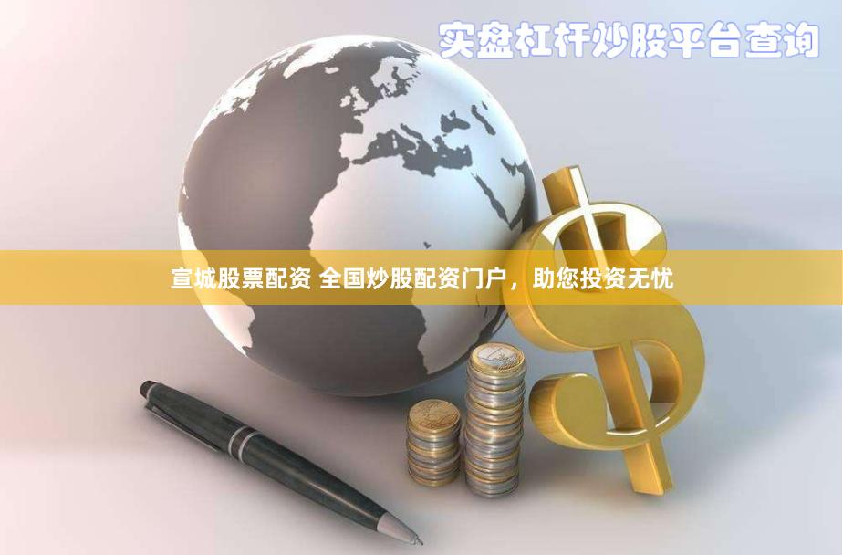 宣城股票配资 全国炒股配资门户，助您投资无忧