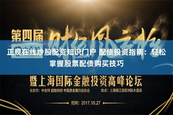 正规在线炒股配资知识门户 配债投资指南：轻松掌握股票配债购买技巧