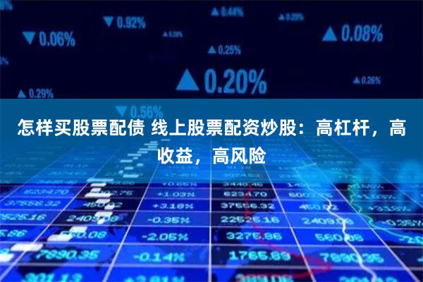 怎样买股票配债 线上股票配资炒股：高杠杆，高收益，高风险