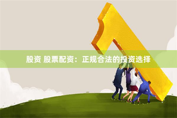 股资 股票配资:正规合法的投资选择