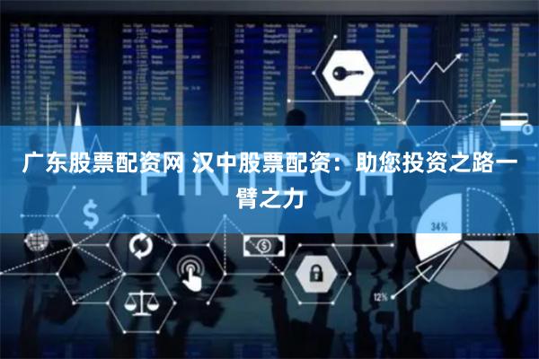 广东股票配资网 汉中股票配资：助您投资之路一臂之力