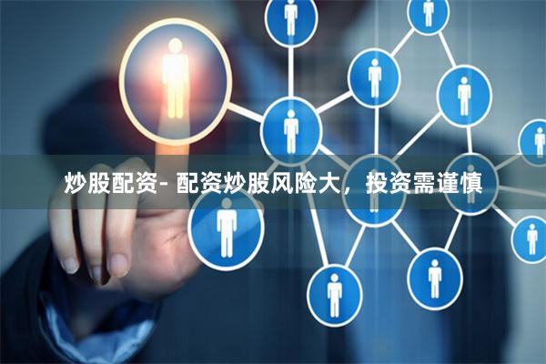 炒股配资- 配资炒股风险大，投资需谨慎