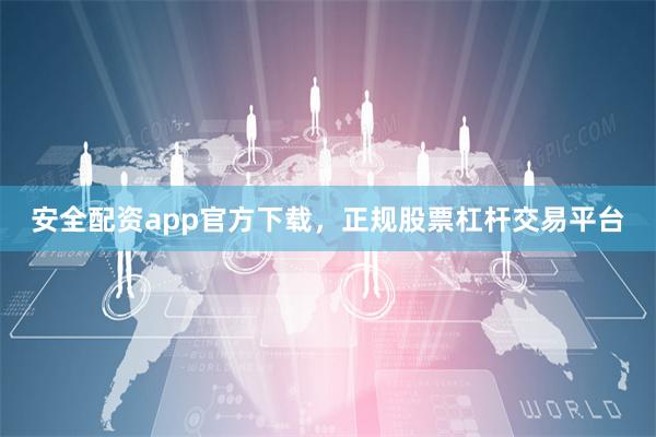 安全配资app官方下载，正规股票杠杆交易平台