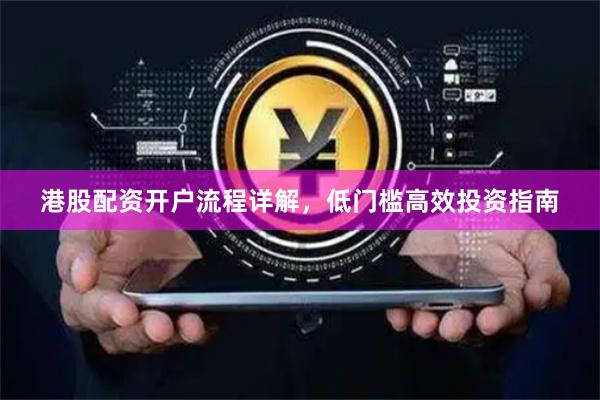 港股配资开户流程详解，低门槛高效投资指南