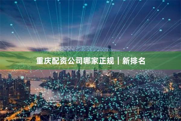 重庆配资公司哪家正规｜新排名