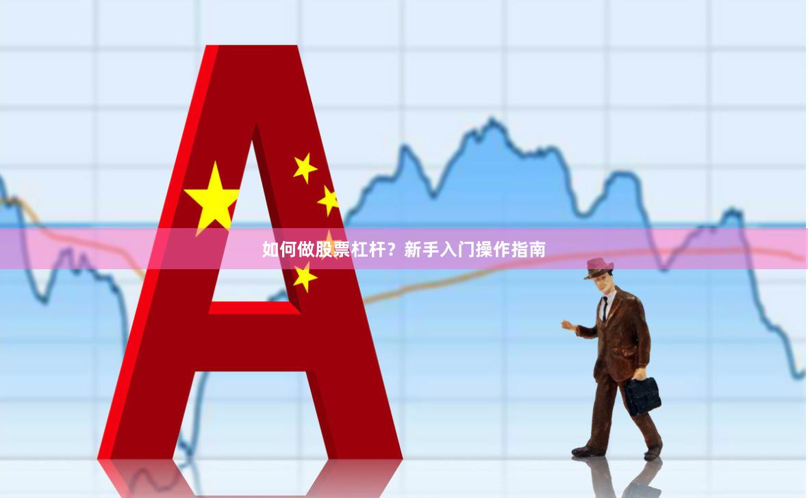 如何做股票杠杆？新手入门操作指南
