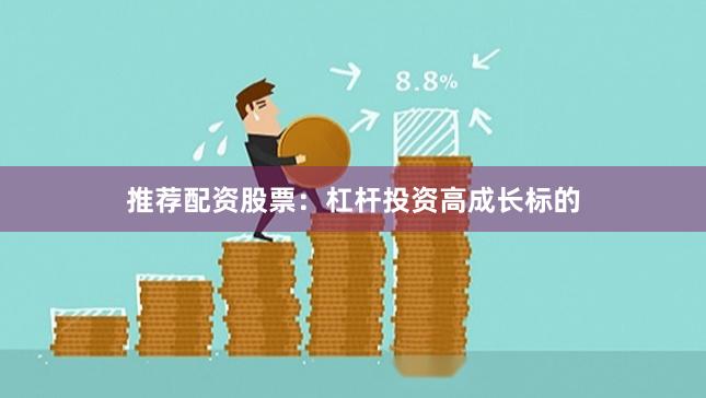 推荐配资股票：杠杆投资高成长标的