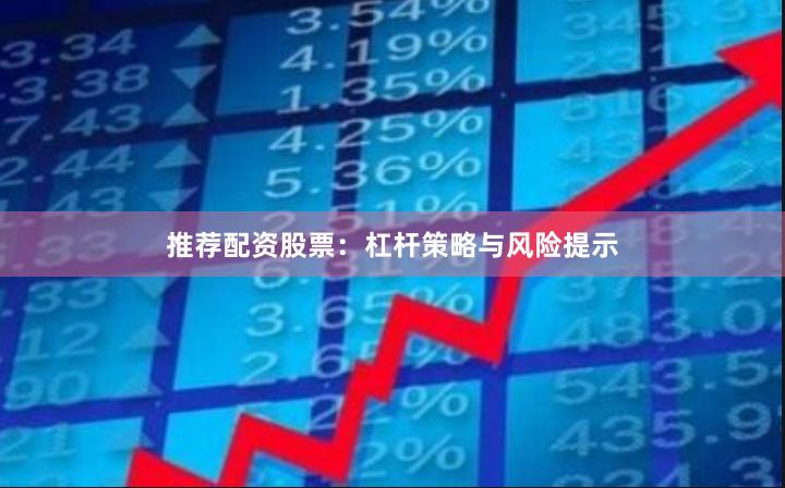 推荐配资股票：杠杆策略与风险提示