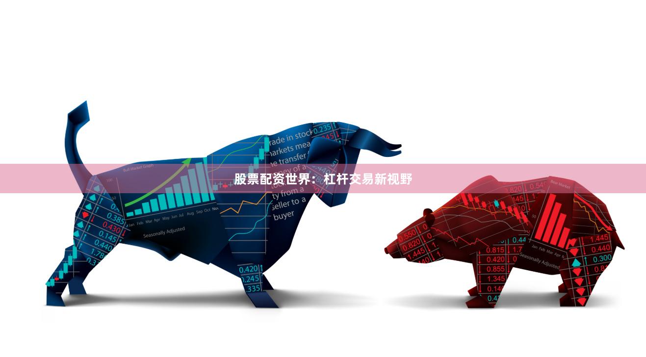股票配资世界：杠杆交易新视野