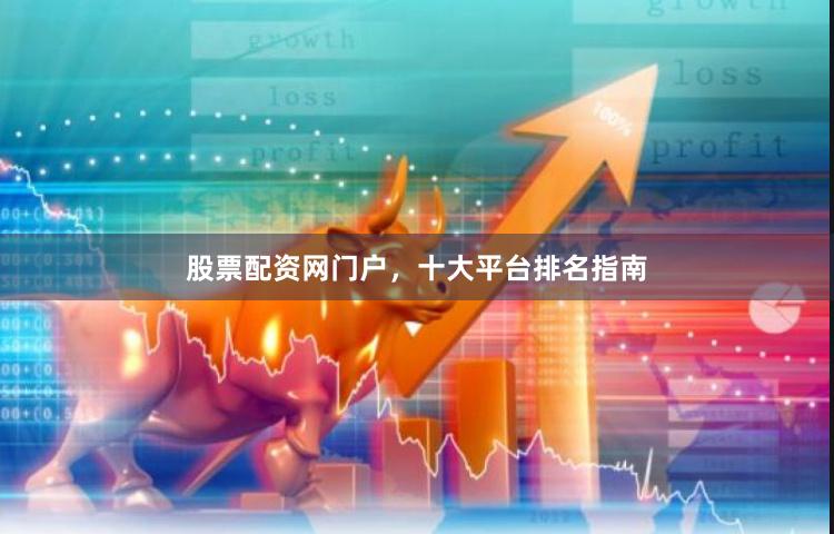 股票配资网门户，十大平台排名指南