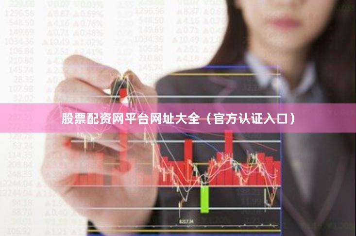 股票配资网平台网址大全（官方认证入口）