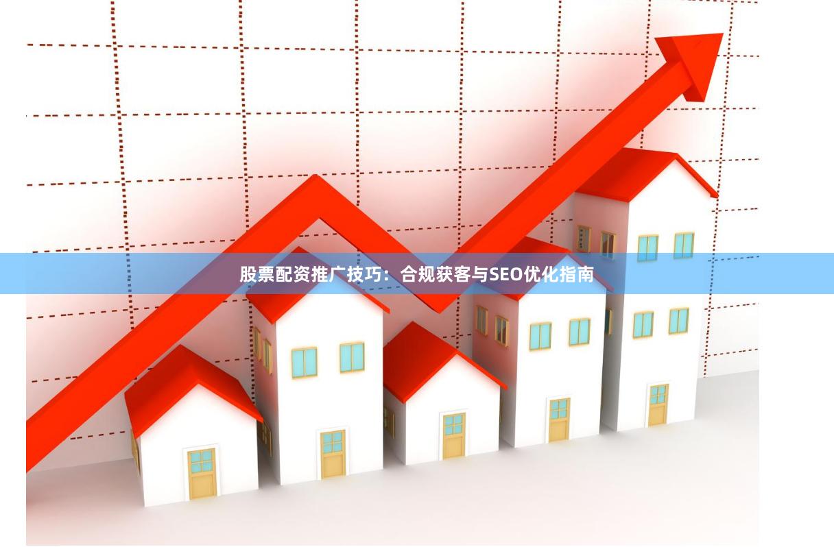 股票配资推广技巧：合规获客与SEO优化指南