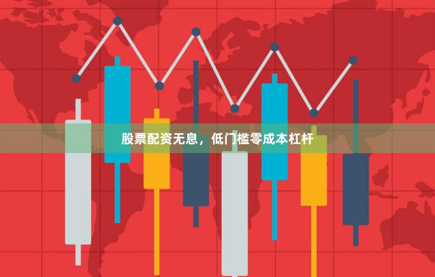 股票配资无息，低门槛零成本杠杆