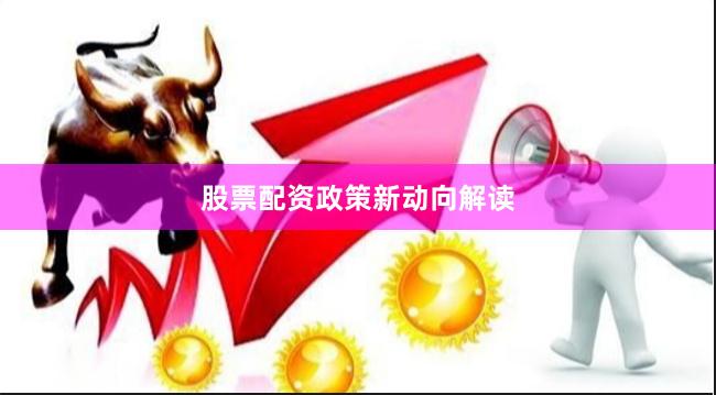 股票配资政策新动向解读