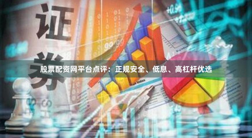 股票配资网平台点评:正规安全、低息、高杠杆优选
