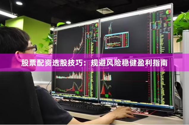 股票配资选股技巧:规避风险稳健盈利指南