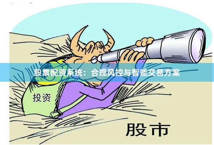 股票配资系统：合规风控与智能交易方案