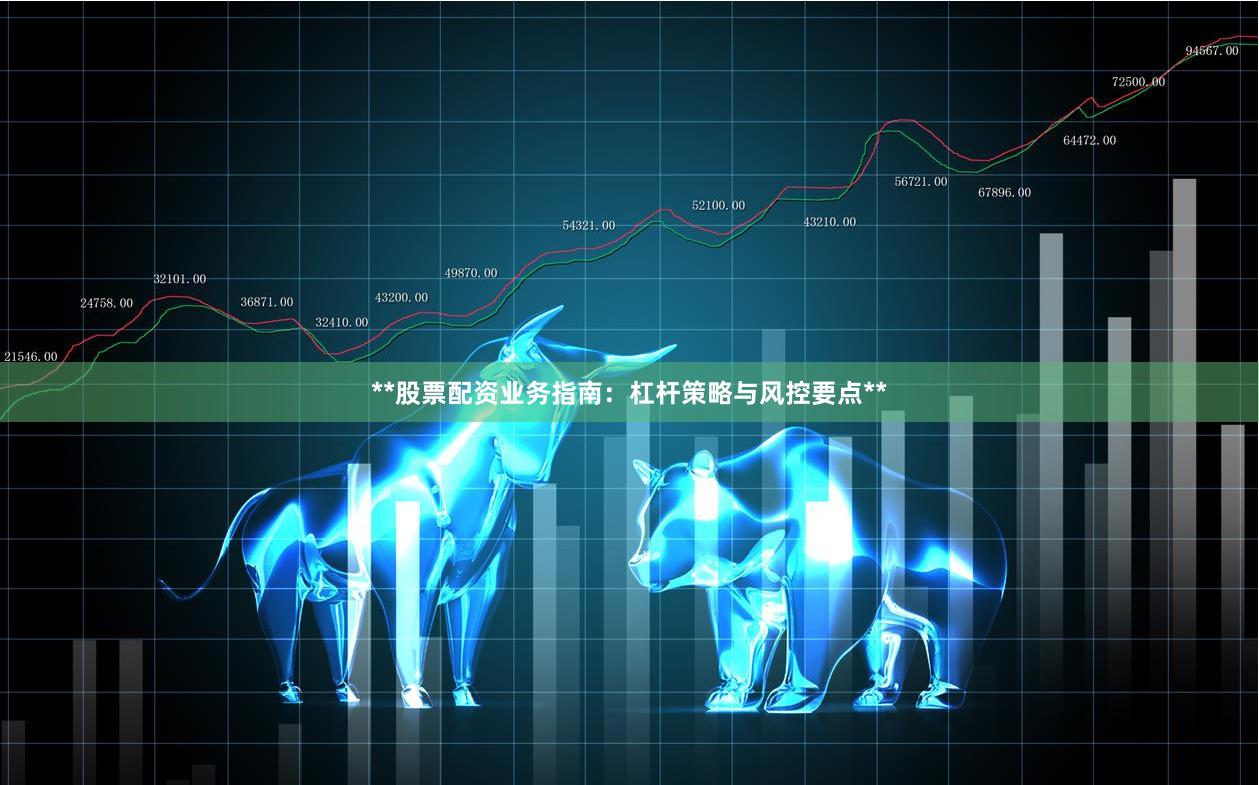 **股票配资业务指南：杠杆策略与风控要点**