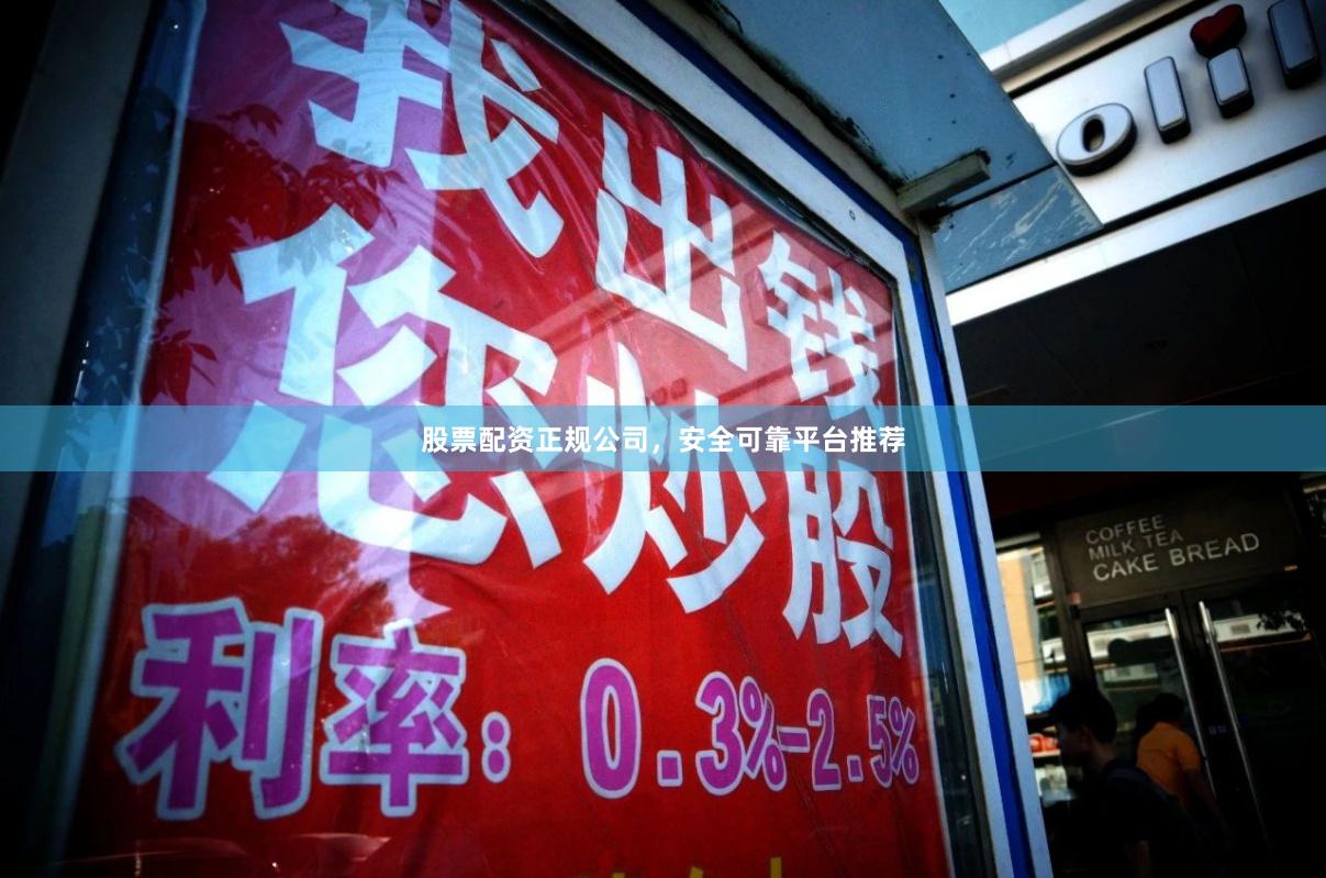 股票配资正规公司，安全可靠平台推荐