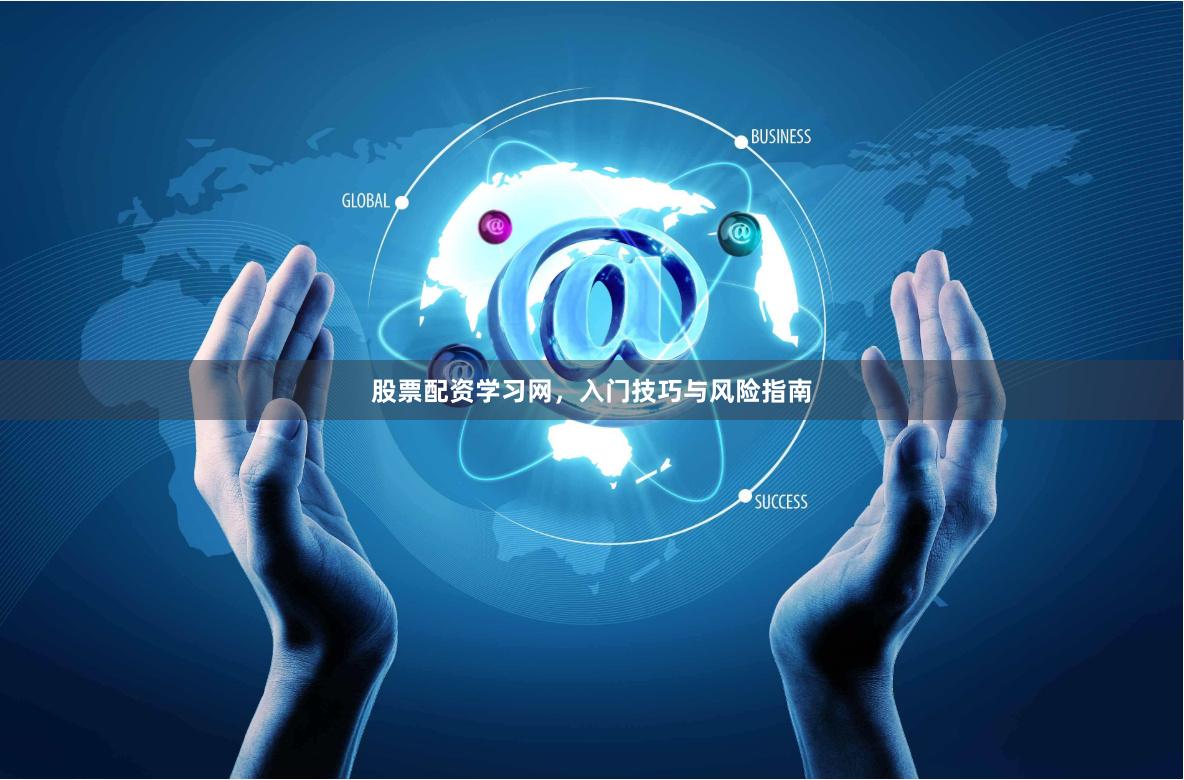 股票配资学习网,入门技巧与风险指南