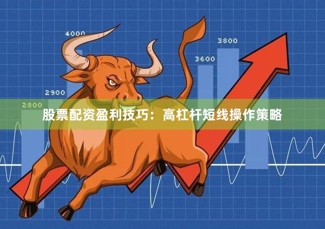 股票配资盈利技巧：高杠杆短线操作策略