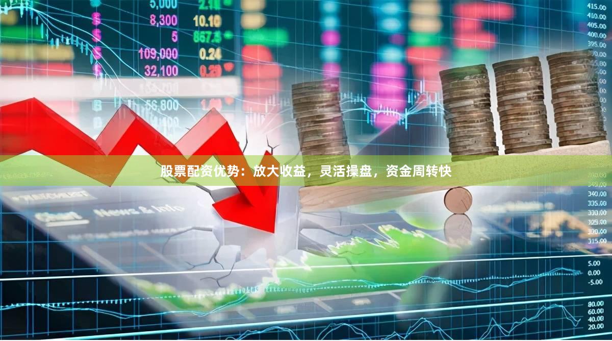 股票配资优势:放大收益,灵活操盘,资金周转快