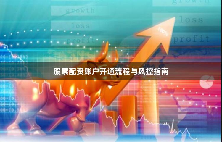 股票配资账户开通流程与风控指南